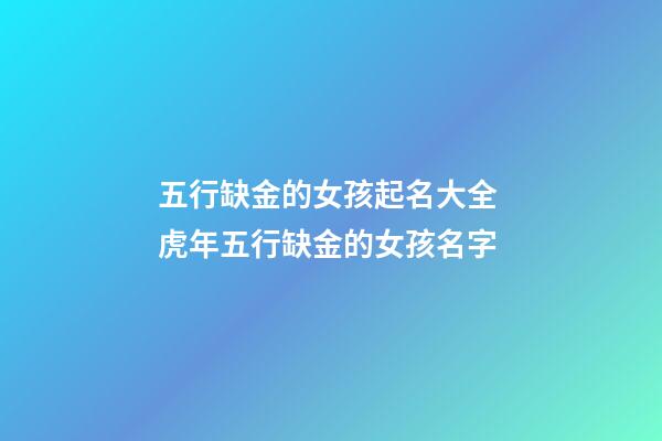 五行缺金的女孩起名大全 虎年五行缺金的女孩名字-第1張-觀點(diǎn)-玄機(jī)派